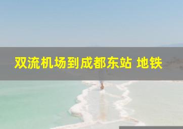 双流机场到成都东站 地铁